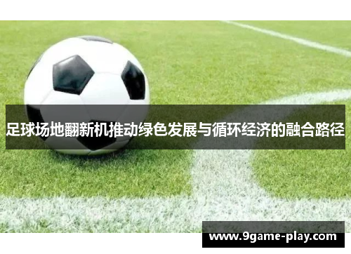 足球场地翻新机推动绿色发展与循环经济的融合路径
