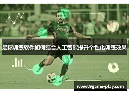 足球训练软件如何结合人工智能提升个性化训练效果