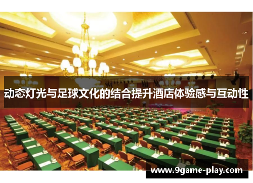 动态灯光与足球文化的结合提升酒店体验感与互动性