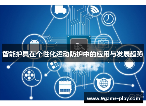 智能护具在个性化运动防护中的应用与发展趋势