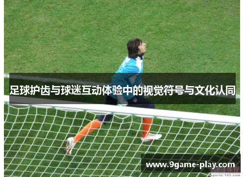 足球护齿与球迷互动体验中的视觉符号与文化认同